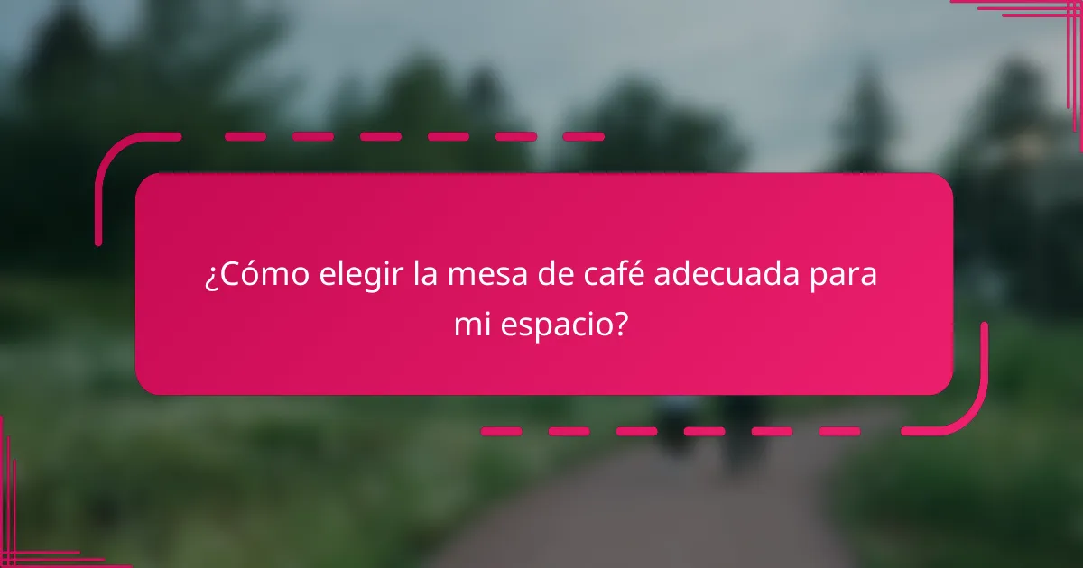 ¿Cómo elegir la mesa de café adecuada para mi espacio?