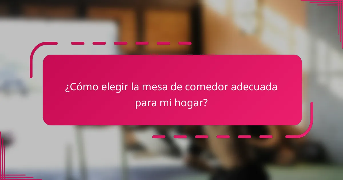 ¿Cómo elegir la mesa de comedor adecuada para mi hogar?
