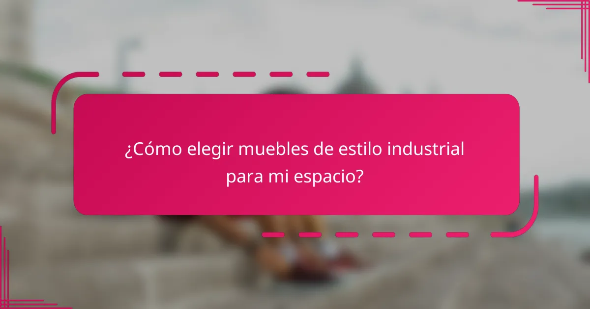 ¿Cómo elegir muebles de estilo industrial para mi espacio?