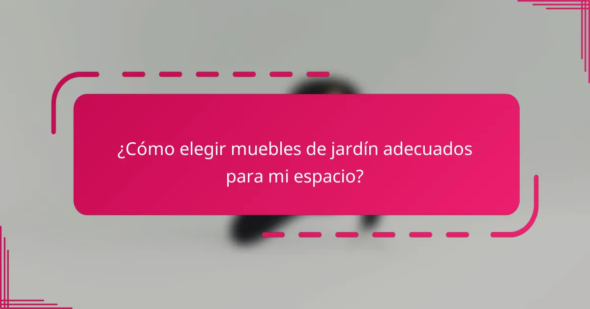 ¿Cómo elegir muebles de jardín adecuados para mi espacio?