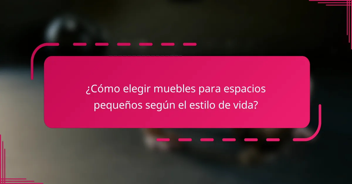 ¿Cómo elegir muebles para espacios pequeños según el estilo de vida?
