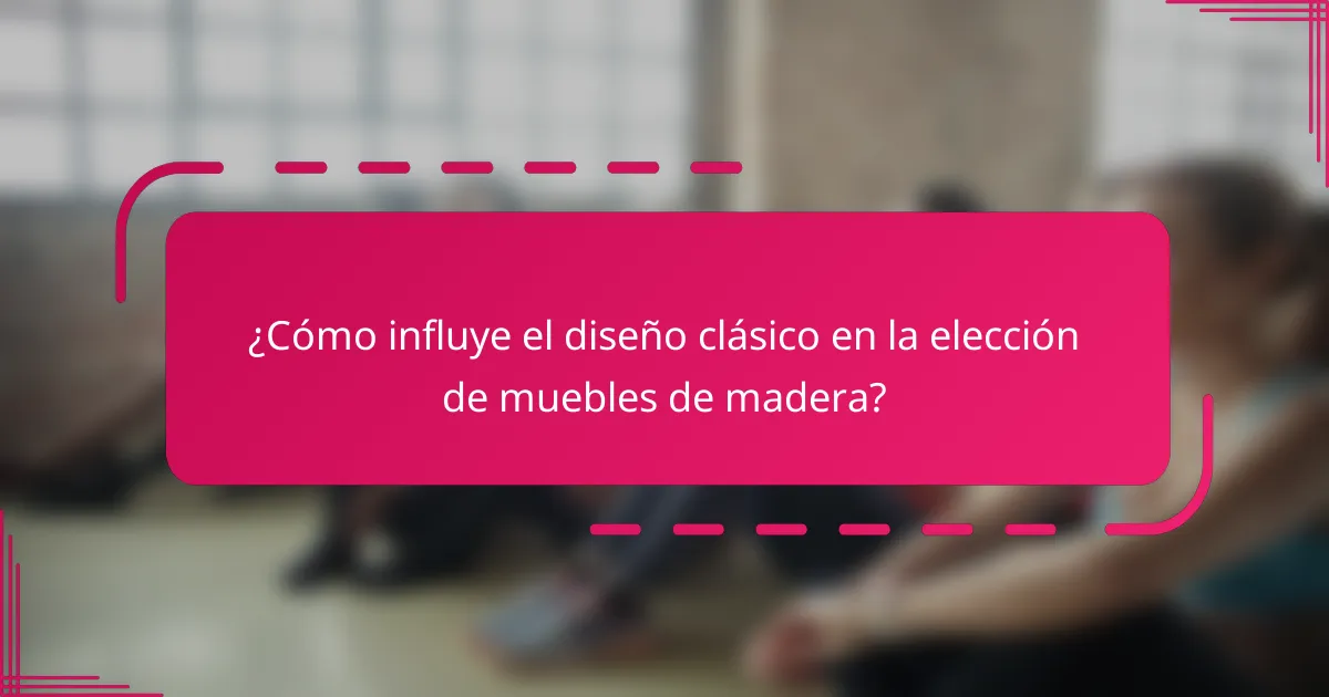 ¿Cómo influye el diseño clásico en la elección de muebles de madera?