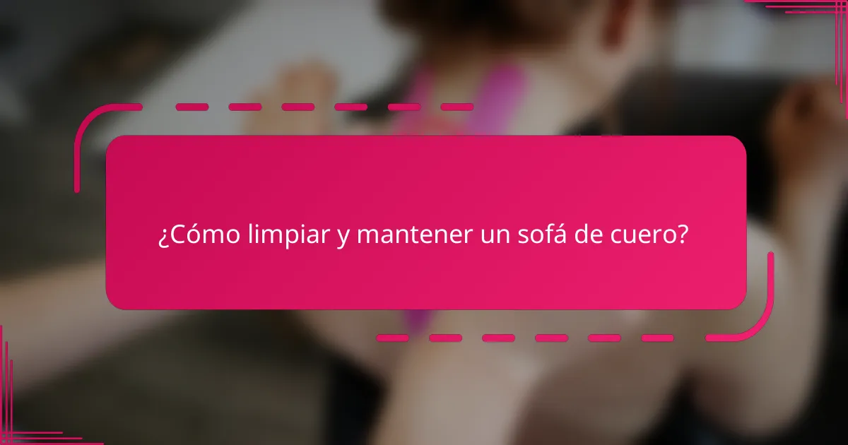 ¿Cómo limpiar y mantener un sofá de cuero?