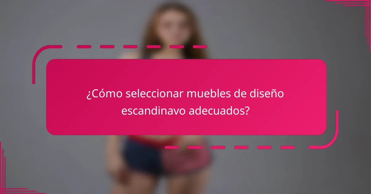¿Cómo seleccionar muebles de diseño escandinavo adecuados?
