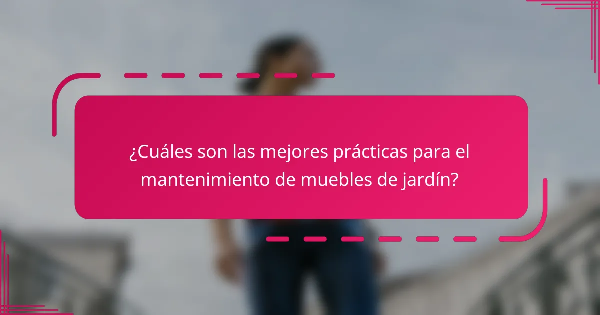 ¿Cuáles son las mejores prácticas para el mantenimiento de muebles de jardín?