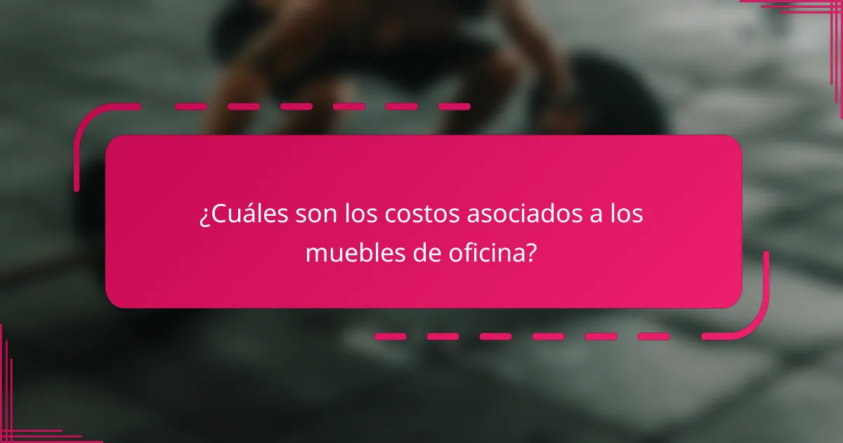¿Cuáles son los costos asociados a los muebles de oficina?
