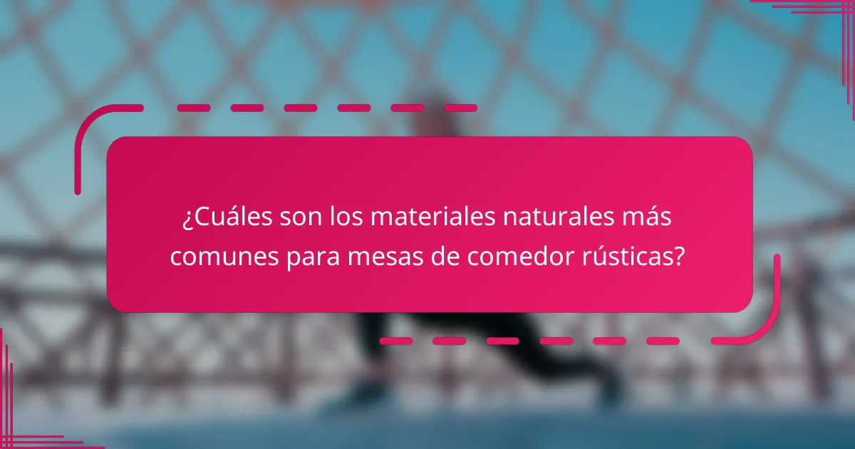 ¿Cuáles son los materiales naturales más comunes para mesas de comedor rústicas?