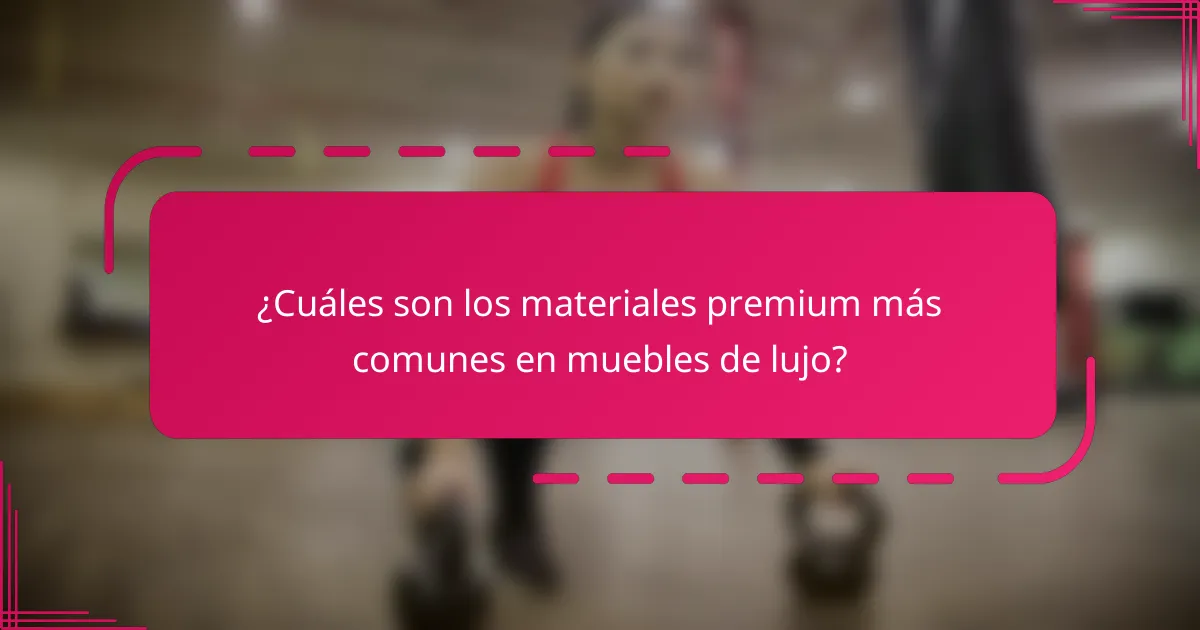 ¿Cuáles son los materiales premium más comunes en muebles de lujo?
