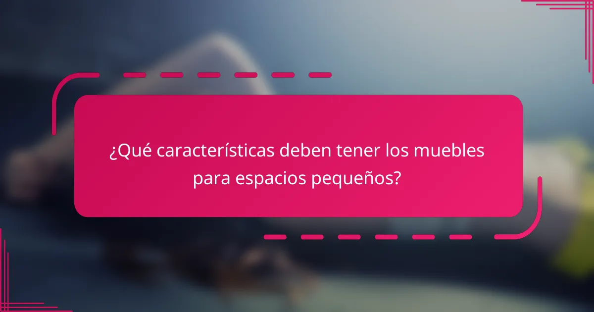 ¿Qué características deben tener los muebles para espacios pequeños?