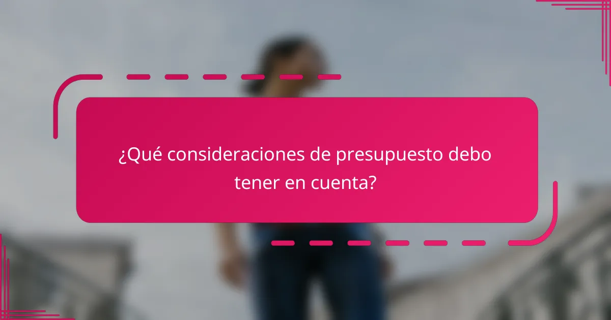 ¿Qué consideraciones de presupuesto debo tener en cuenta?