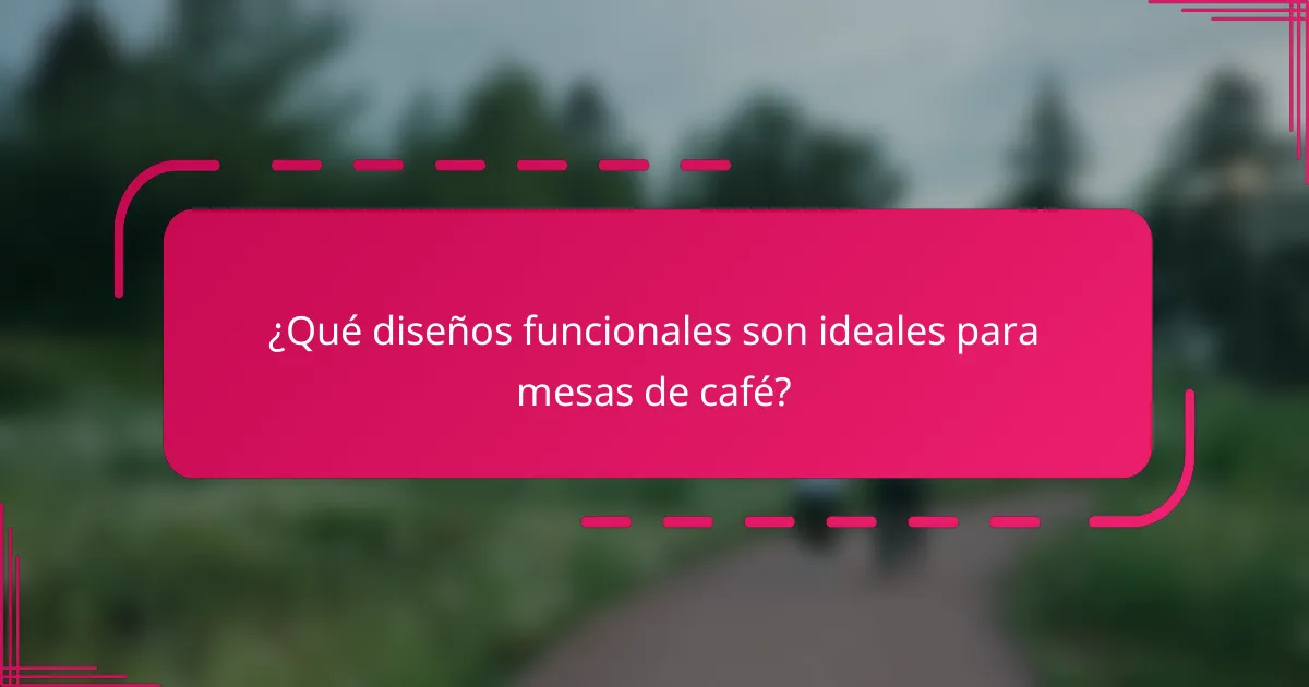 ¿Qué diseños funcionales son ideales para mesas de café?