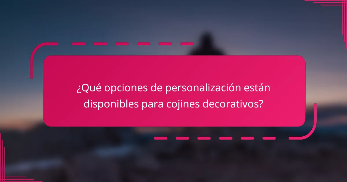 ¿Qué opciones de personalización están disponibles para cojines decorativos?
