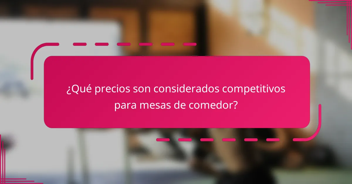 ¿Qué precios son considerados competitivos para mesas de comedor?