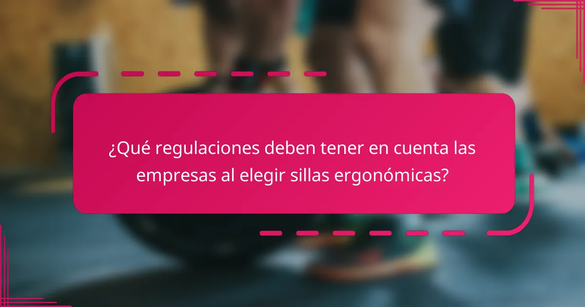 ¿Qué regulaciones deben tener en cuenta las empresas al elegir sillas ergonómicas?