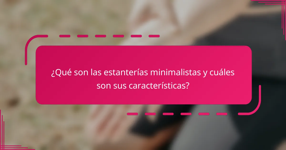 ¿Qué son las estanterías minimalistas y cuáles son sus características?