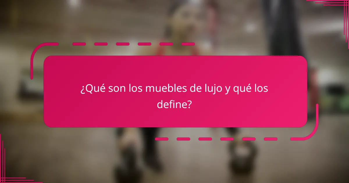 ¿Qué son los muebles de lujo y qué los define?