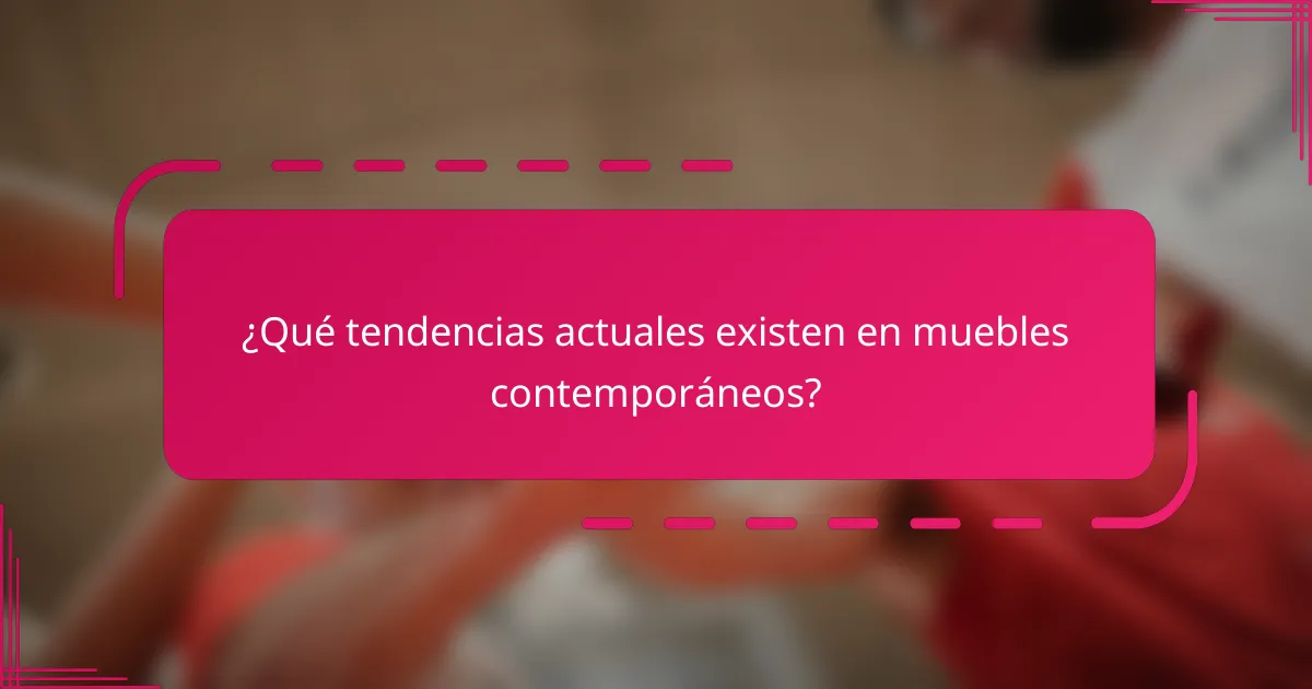 ¿Qué tendencias actuales existen en muebles contemporáneos?