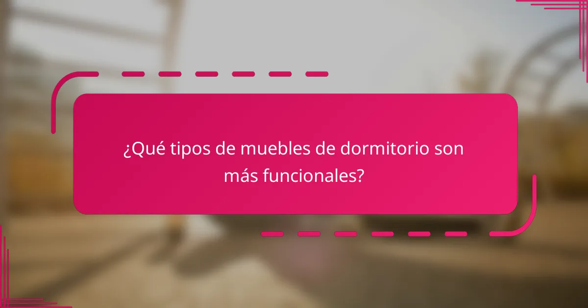 ¿Qué tipos de muebles de dormitorio son más funcionales?